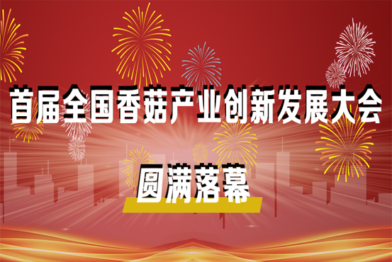 首届全国香菇产业创新发展大会圆满落幕